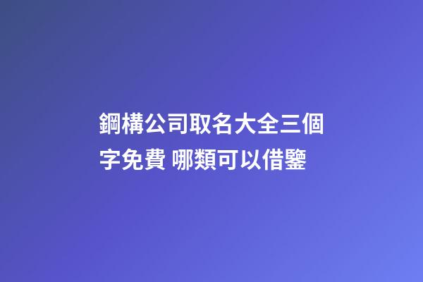 鋼構公司取名大全三個字免費 哪類可以借鑒-第1張-公司起名-玄機派